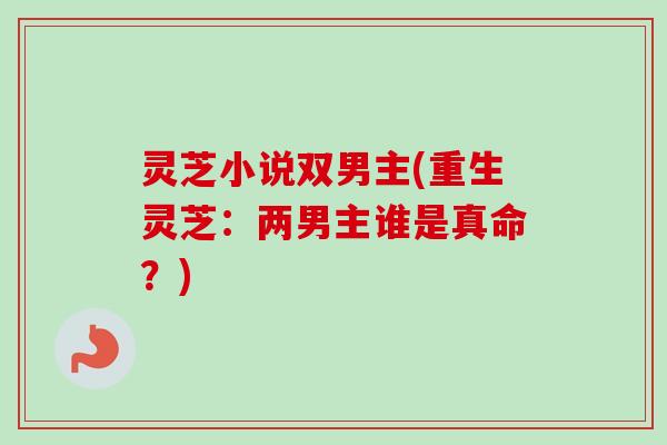 灵芝小说双男主(重生灵芝：两男主谁是真命？)