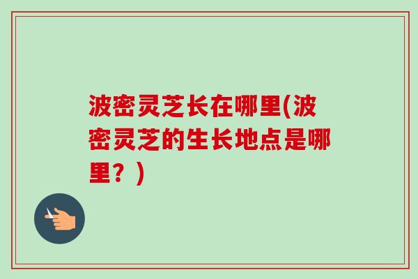波密灵芝长在哪里(波密灵芝的生长地点是哪里？)