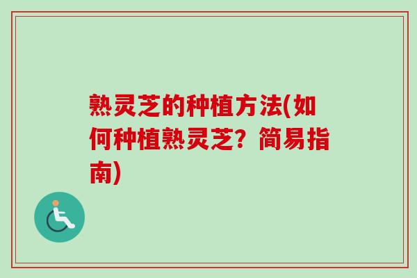 熟灵芝的种植方法(如何种植熟灵芝？简易指南)