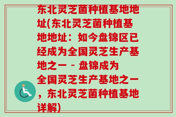 东北灵芝菌种植基地地址(东北灵芝菌种植基地地址：如今盘锦区已经成为全国灵芝生产基地之一 - 盘锦成为全国灵芝生产基地之一，东北灵芝菌种植基地详解)