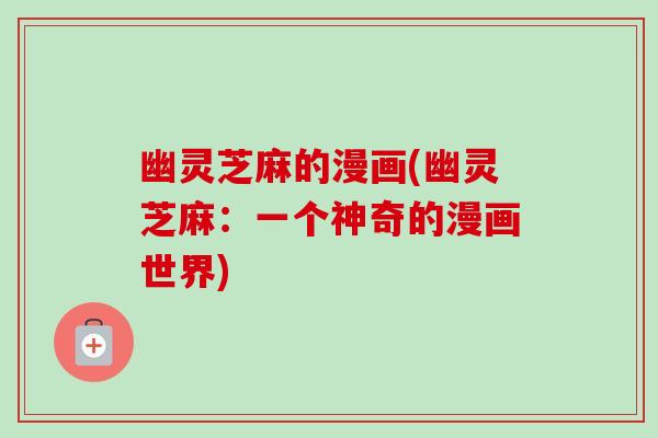 幽灵芝麻的漫画(幽灵芝麻：一个神奇的漫画世界)