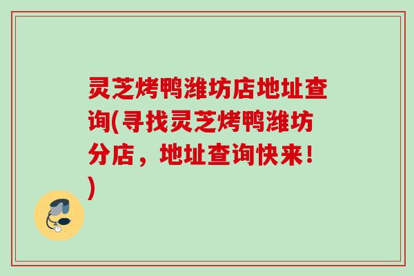 灵芝烤鸭潍坊店地址查询(寻找灵芝烤鸭潍坊分店，地址查询快来！)