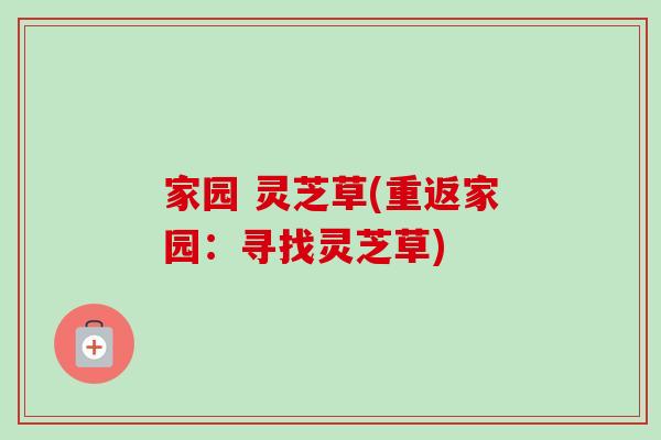 家园 灵芝草(重返家园：寻找灵芝草)