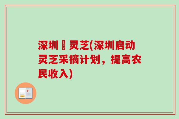 深圳釆灵芝(深圳启动灵芝采摘计划，提高农民收入)
