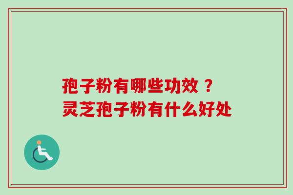孢子粉有哪些功效 ？灵芝孢子粉有什么好处