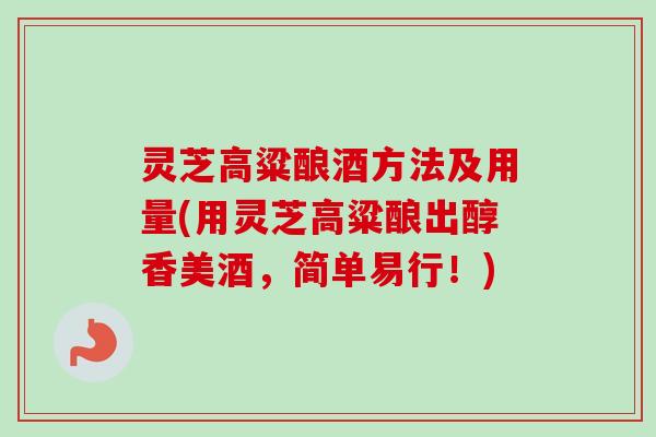灵芝高粱酿酒方法及用量(用灵芝高粱酿出醇香美酒，简单易行！)