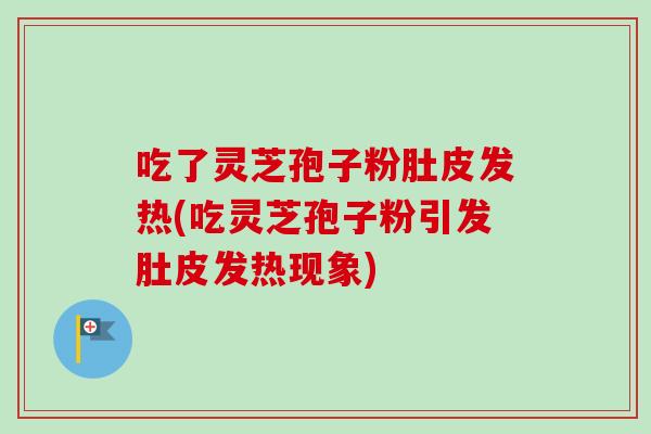 吃了灵芝孢子粉肚皮发热(吃灵芝孢子粉引发肚皮发热现象)