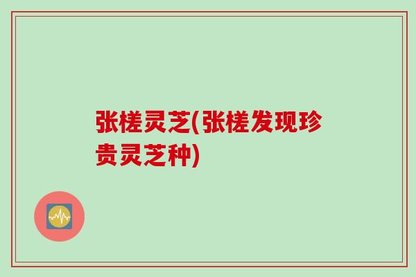 张槎灵芝(张槎发现珍贵灵芝种) 张槎灵芝(张槎发现珍贵灵芝种)