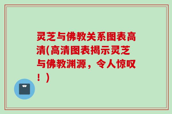 灵芝与佛教关系图表高清(高清图表揭示灵芝与佛教渊源，令人惊叹！)