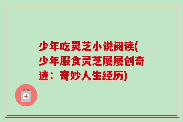 少年吃灵芝小说阅读(少年服食灵芝屡屡创奇迹：奇妙人生经历)