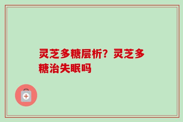 灵芝多糖层析?灵芝多糖吗 灵芝多糖层析?灵芝多糖吗