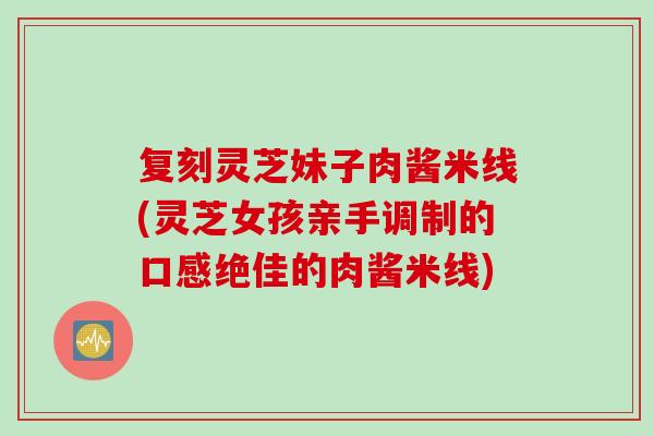 复刻灵芝妹子肉酱米线(灵芝女孩亲手调制的口感绝佳的肉酱米线)