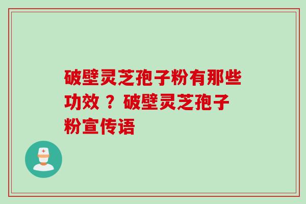 破壁灵芝孢子粉有那些功效 ？破壁灵芝孢子粉宣传语
