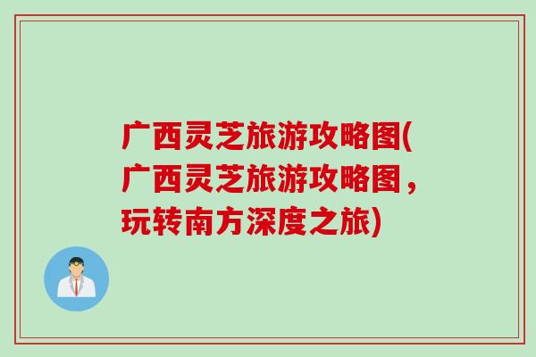 广西灵芝旅游攻略图(广西灵芝旅游攻略图，玩转南方深度之旅)
