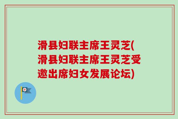 滑县妇联主席王灵芝(滑县妇联主席王灵芝受邀出席妇女发展论坛)