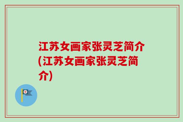 江苏女画家张灵芝简介(江苏女画家张灵芝简介)