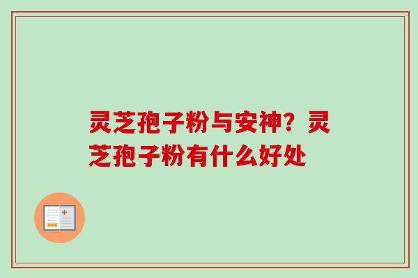 灵芝孢子粉与安神？灵芝孢子粉有什么好处