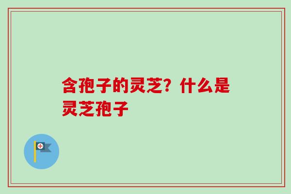 含孢子的灵芝？什么是灵芝孢子