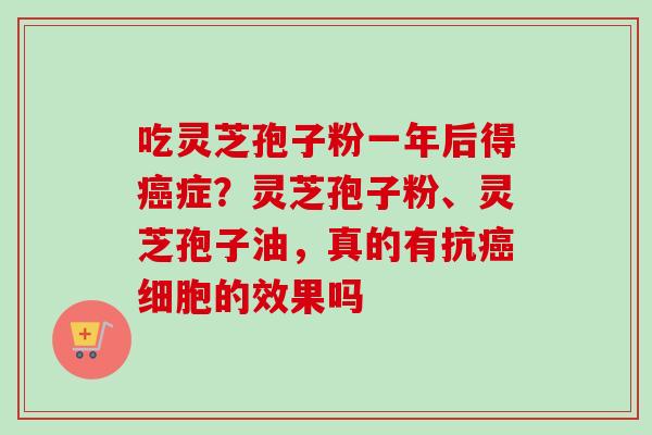吃灵芝孢子粉一年后得癌症？灵芝孢子粉、灵芝孢子油，真的有抗癌细胞的效果吗
