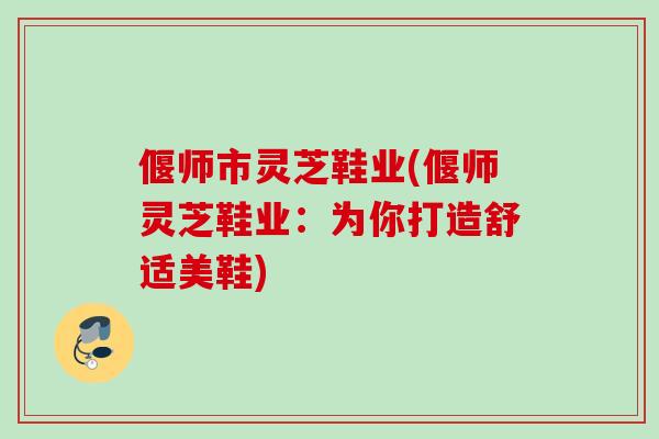 偃师市灵芝鞋业(偃师灵芝鞋业：为你打造舒适美鞋)