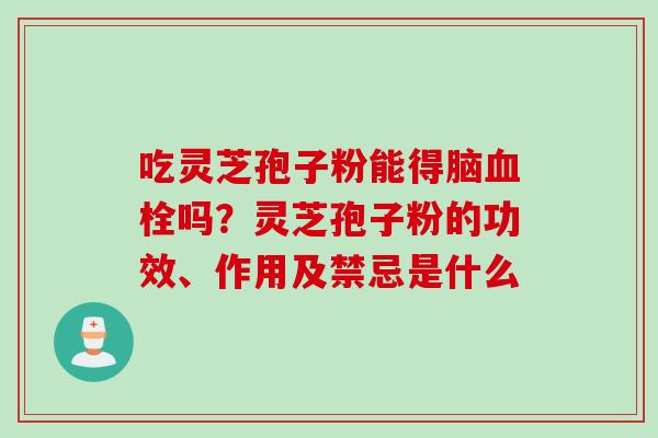 吃灵芝孢子粉能得脑血栓吗？灵芝孢子粉的功效、作用及禁忌是什么