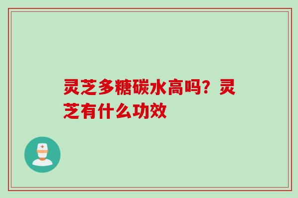 灵芝多糖碳水高吗？灵芝有什么功效