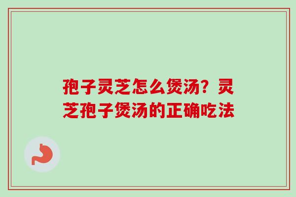 孢子灵芝怎么煲汤？灵芝孢子煲汤的正确吃法