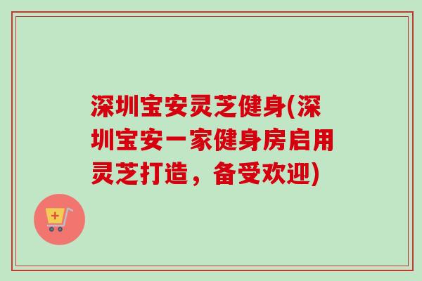 深圳宝安灵芝健身(深圳宝安一家健身房启用灵芝打造，备受欢迎)