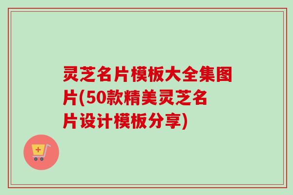 灵芝名片模板大全集图片(50款精美灵芝名片设计模板分享)