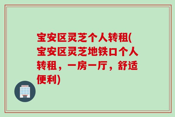 宝安区灵芝个人转租(宝安区灵芝地铁口个人转租,一房一厅,舒适便利) 宝安区灵芝个人转租(宝安区灵芝地铁口个人转租,一房一厅,舒适便利)
