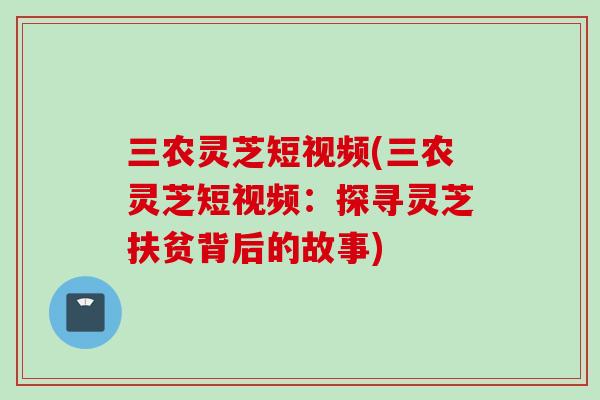 三农灵芝短视频(三农灵芝短视频:探寻灵芝扶贫背后的故事) 三农灵芝短视频(三农灵芝短视频:探寻灵芝扶贫背后的故事)