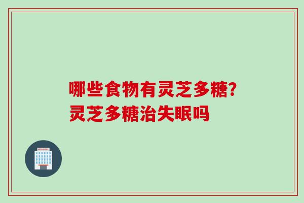 哪些食物有灵芝多糖？灵芝多糖治失眠吗