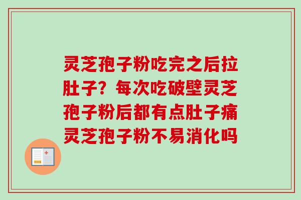 灵芝孢子粉吃完之后拉肚子？每次吃破壁灵芝孢子粉后都有点肚子痛灵芝孢子粉不易消化吗