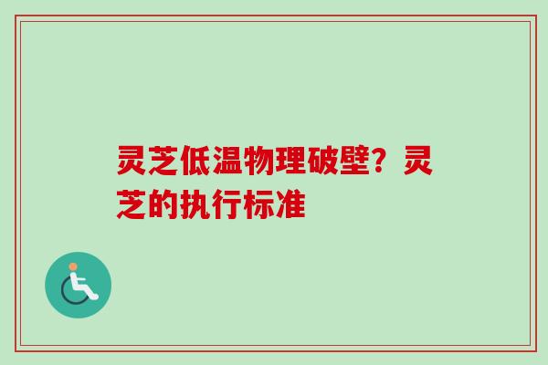 灵芝低温物理破壁?灵芝的执行标准 灵芝低温物理破壁?灵芝的执行标准