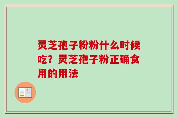 灵芝孢子粉粉什么时候吃？灵芝孢子粉正确食用的用法