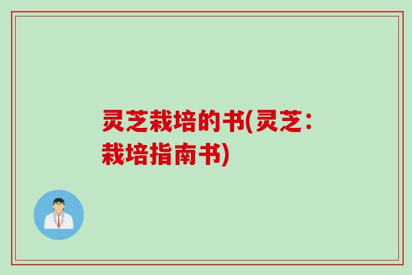 灵芝栽培的书(灵芝：栽培指南书)