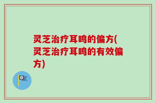 灵芝治疗耳鸣的偏方(灵芝治疗耳鸣的有效偏方)
