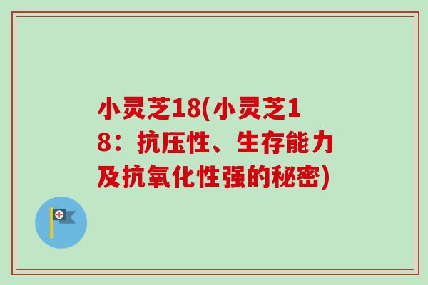 小灵芝18(小灵芝18：抗压性、生存能力及抗氧化性强的秘密)