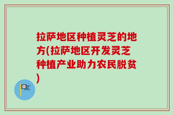 拉萨地区种植灵芝的地方(拉萨地区开发灵芝种植产业助力农民脱贫) 拉萨地区种植灵芝的地方(拉萨地区开发灵芝种植产业助力农民脱贫)