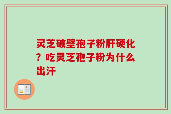 灵芝破壁孢子粉肝硬化？吃灵芝孢子粉为什么出汗