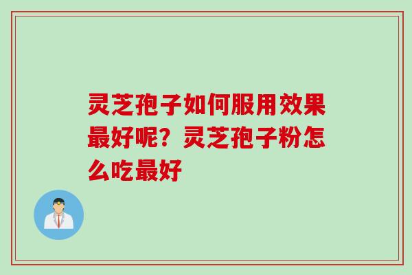灵芝孢子如何服用效果最好呢？灵芝孢子粉怎么吃最好