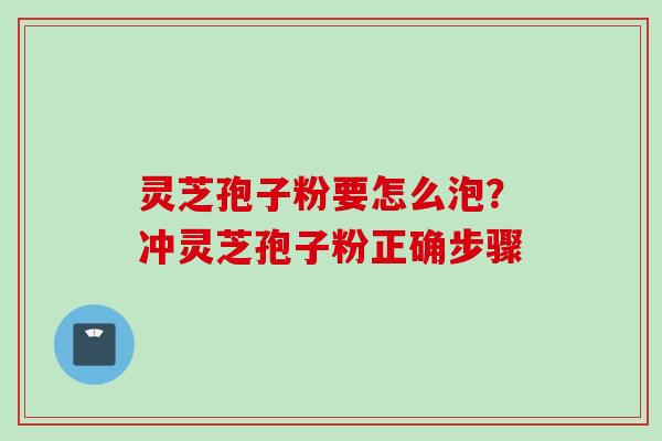 灵芝孢子粉要怎么泡？冲灵芝孢子粉正确步骤