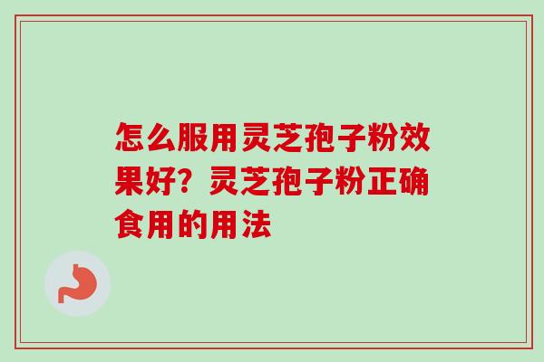 怎么服用灵芝孢子粉效果好？灵芝孢子粉正确食用的用法