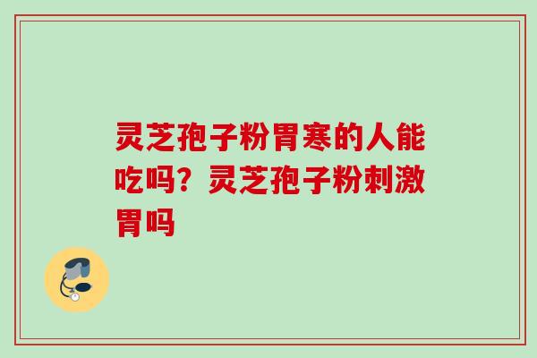 灵芝孢子粉胃寒的人能吃吗？灵芝孢子粉刺激胃吗