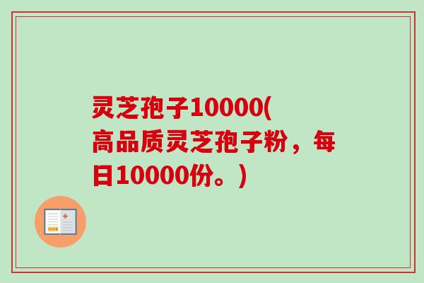 灵芝孢子10000(高品质灵芝孢子粉,每日10000份。) 灵芝孢子10000(高品质灵芝孢子粉,每日10000份。)