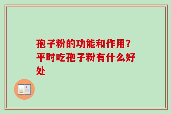 孢子粉的功能和作用？平时吃孢子粉有什么好处