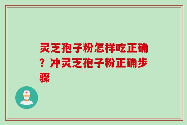 灵芝孢子粉怎样吃正确？冲灵芝孢子粉正确步骤