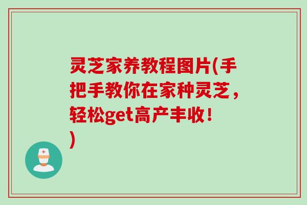 灵芝家养教程图片(手把手教你在家种灵芝,轻松get高产丰收!) 灵芝家养教程图片(手把手教你在家种灵芝,轻松get高产丰收!)
