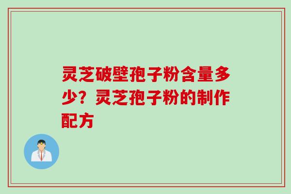 灵芝破壁孢子粉含量多少？灵芝孢子粉的制作配方
