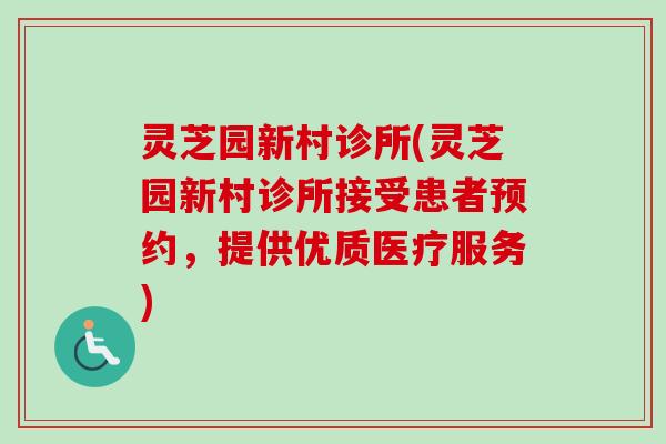 灵芝园新村诊所(灵芝园新村诊所接受患者预约，提供优质医疗服务)